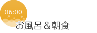 06:00　お風呂&朝食