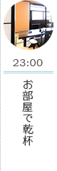 23:00 お部屋で乾杯