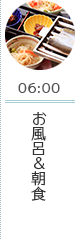 06:00 お風呂&朝食